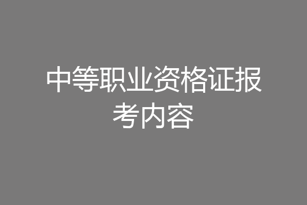 中等职业资格证报考内容