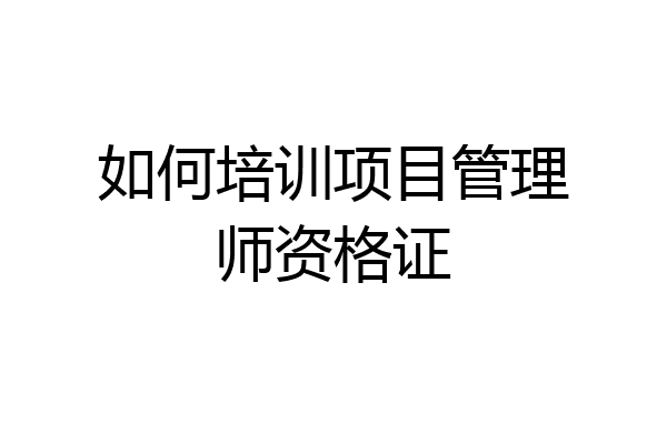 如何培训项目管理师资格证