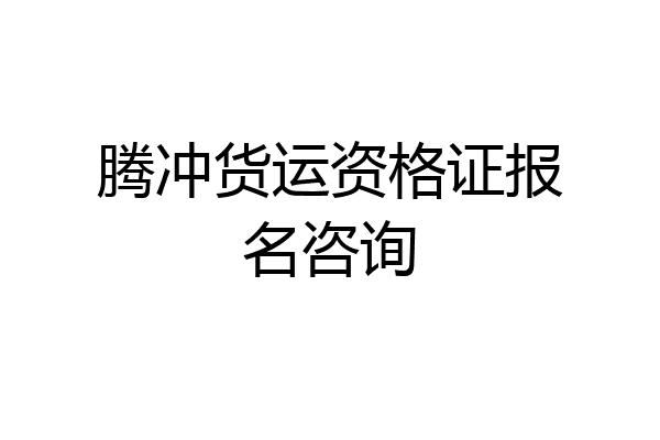 腾冲货运资格证报名咨询