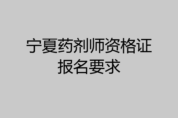 宁夏药剂师资格证报名要求
