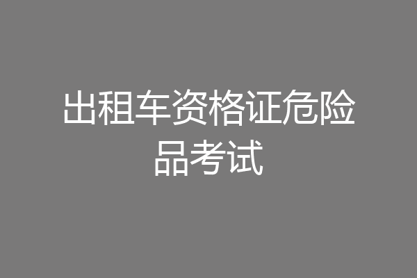 出租车资格证危险品考试