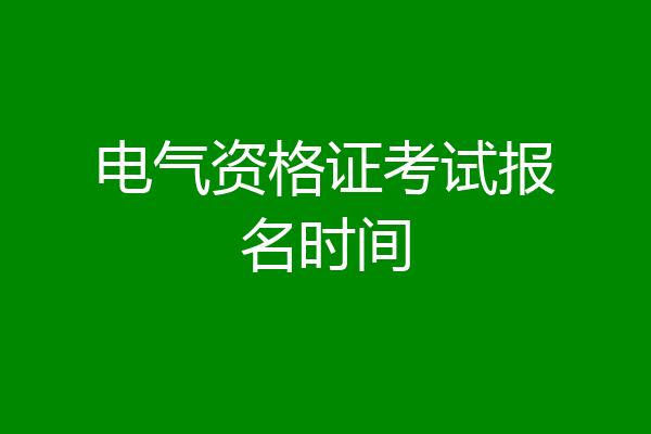 电气资格证考试报名时间