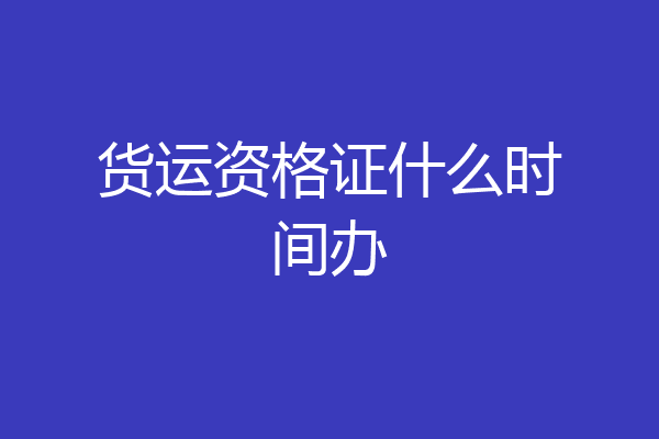 货运资格证什么时间办