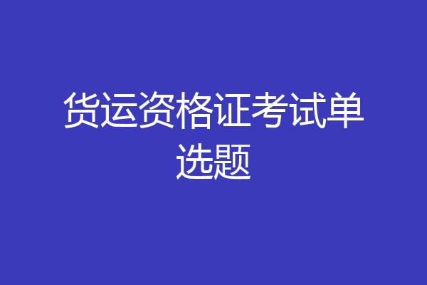 货运资格证考试单选题