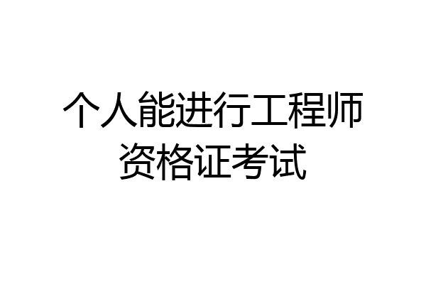 个人能进行工程师资格证考试