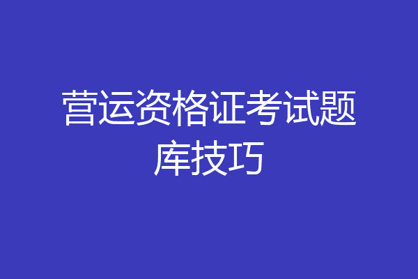 营运资格证考试题库技巧