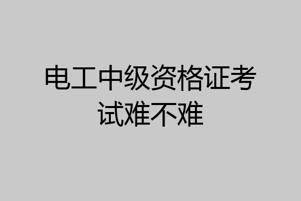电工中级资格证考试难不难