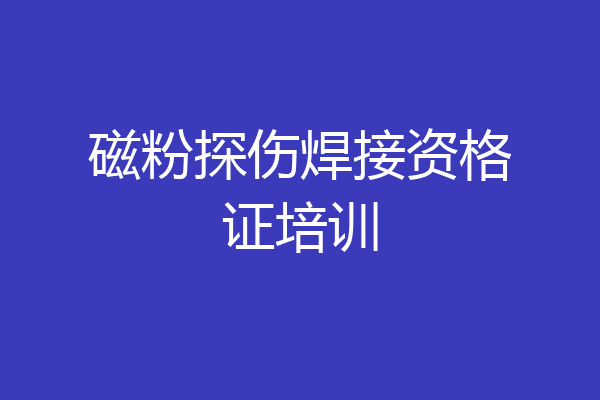 磁粉探伤焊接资格证培训
