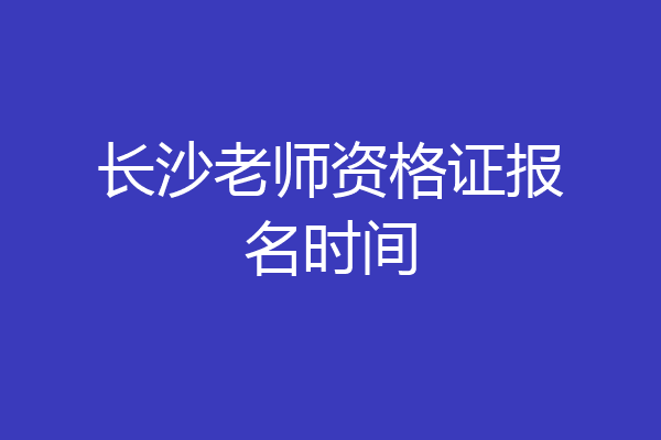 长沙老师资格证报名时间