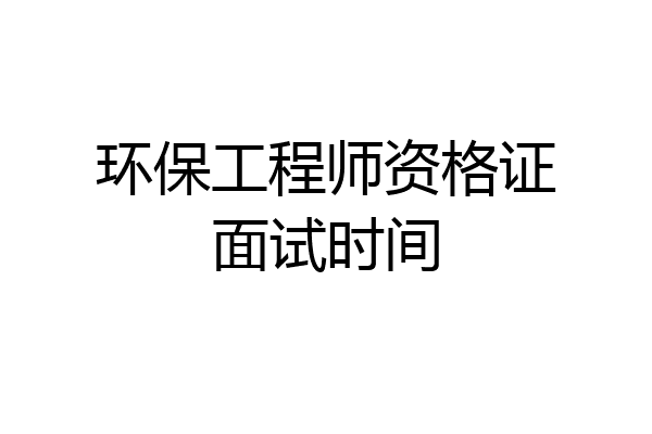 环保工程师资格证面试时间