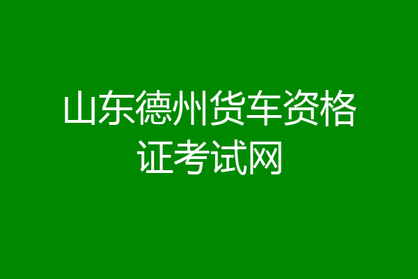 山东德州货车资格证考试网