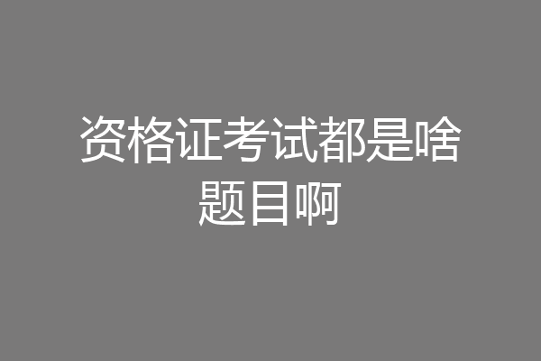 资格证考试都是啥题目啊