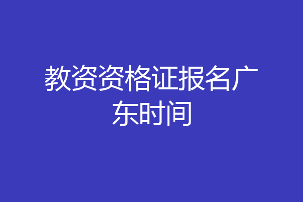 教资资格证报名广东时间