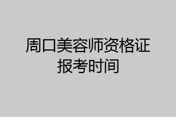 周口美容师资格证报考时间