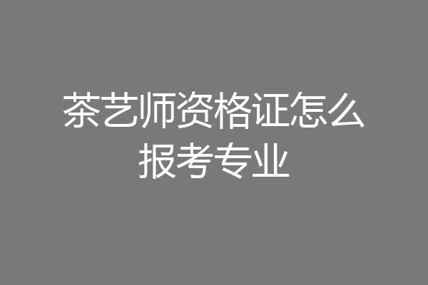 茶艺师资格证怎么报考专业