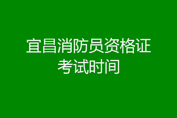 宜昌消防员资格证考试时间
