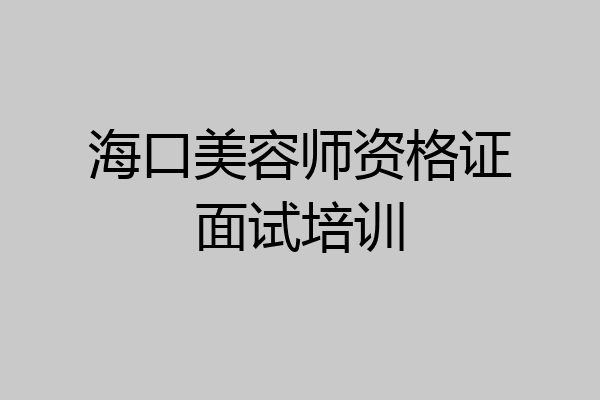 海口美容师资格证面试培训