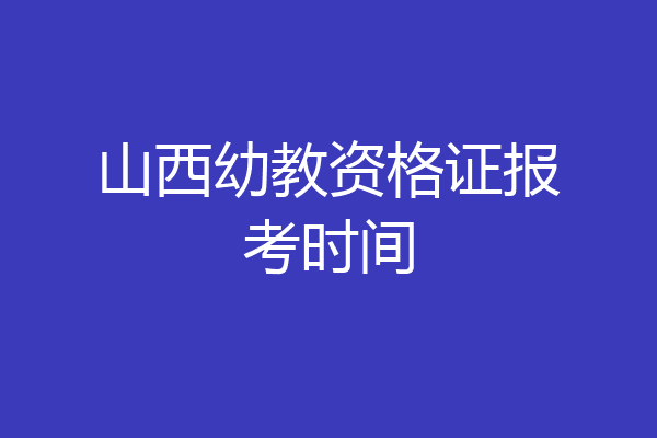 山西幼教资格证报考时间