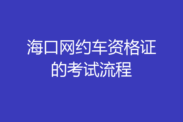 海口网约车资格证的考试流程