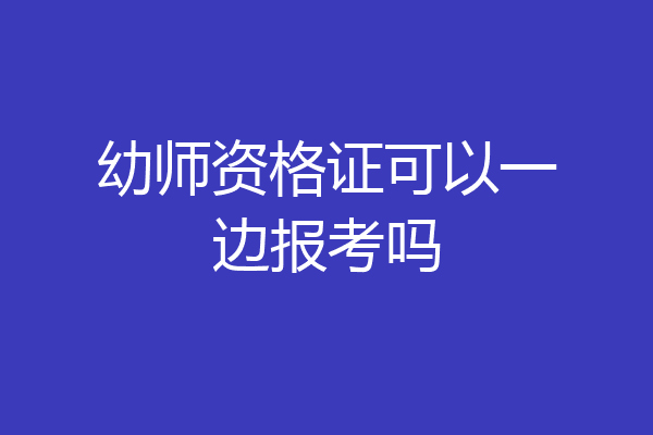 幼师资格证可以一边报考吗
