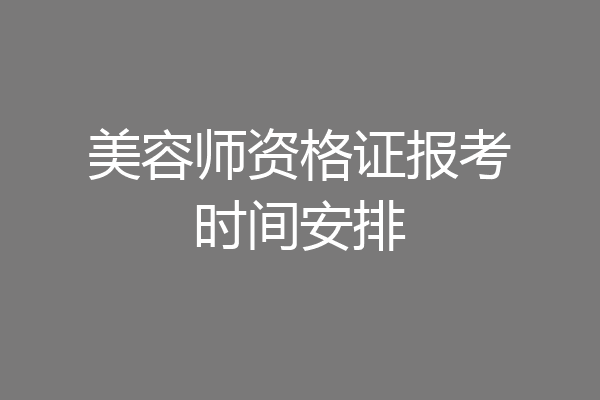 美容师资格证报考时间安排