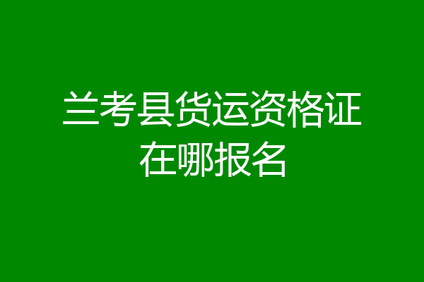 兰考县货运资格证在哪报名