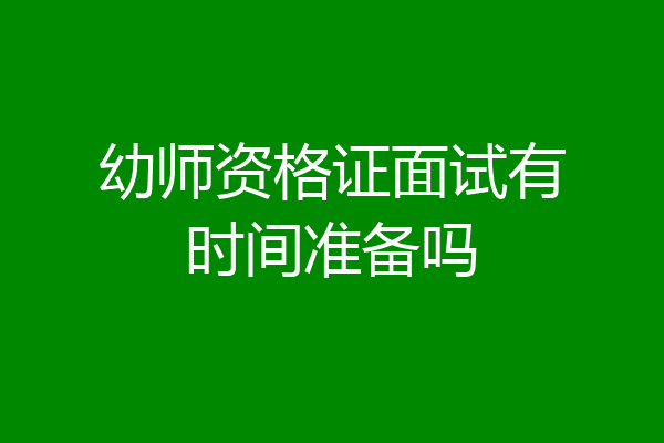 幼师资格证面试有时间准备吗