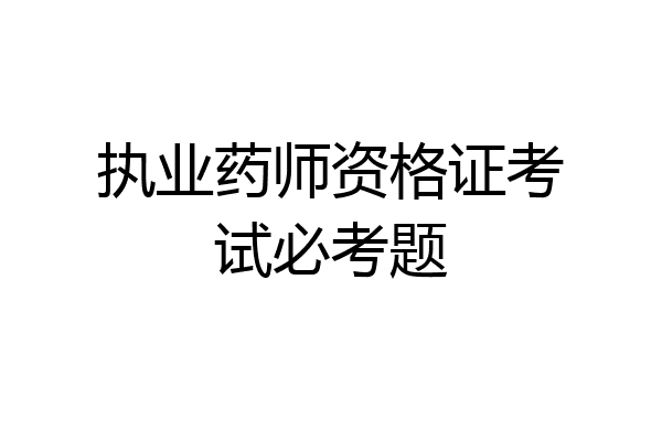 执业药师资格证考试必考题