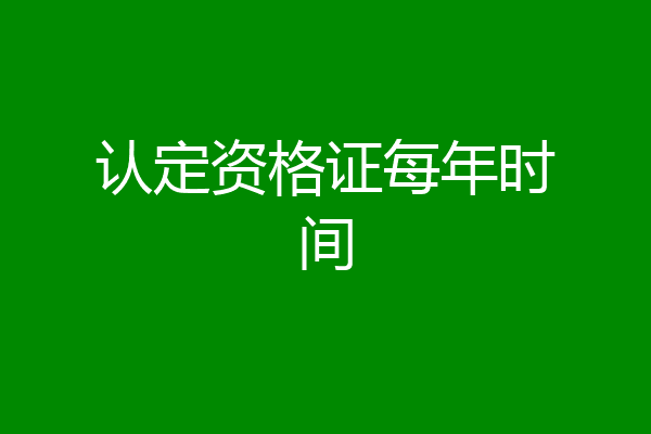 认定资格证每年时间