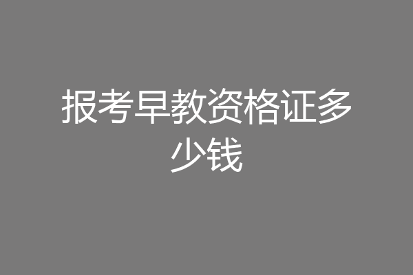 报考早教资格证多少钱