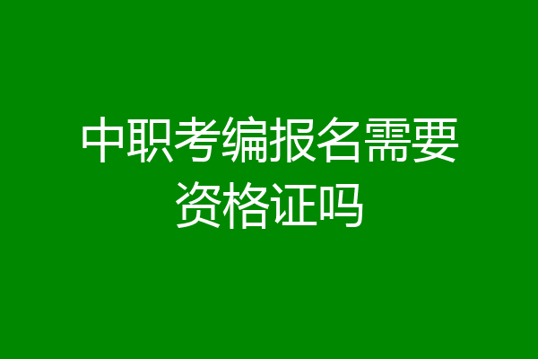 中职考编报名需要资格证吗