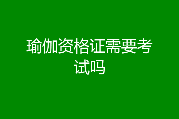 瑜伽资格证需要考试吗
