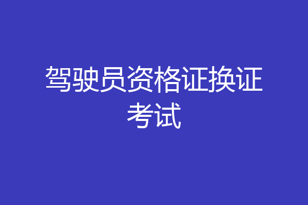 驾驶员资格证换证考试
