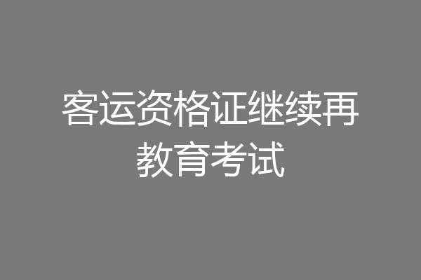 客运资格证继续再教育考试
