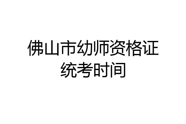 佛山市幼师资格证统考时间