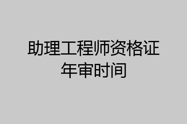 助理工程师资格证年审时间