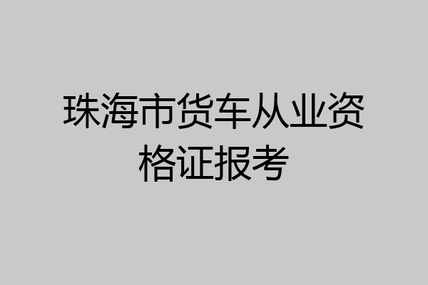 珠海市货车从业资格证报考