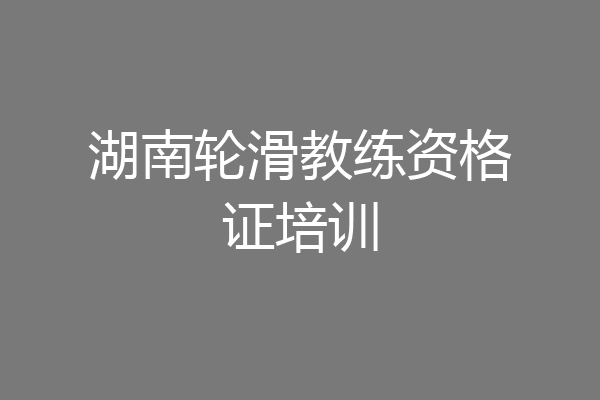 湖南轮滑教练资格证培训