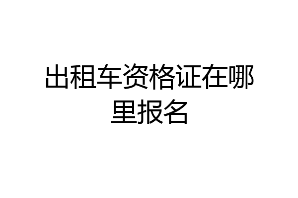 出租车资格证在哪里报名