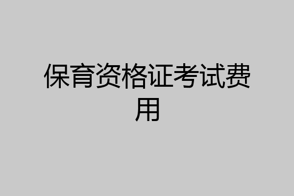 保育资格证考试费用