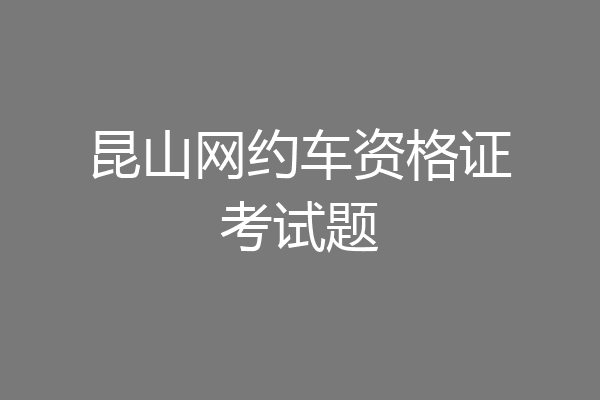 昆山网约车资格证考试题