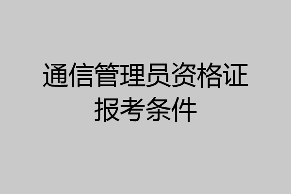 通信管理员资格证报考条件