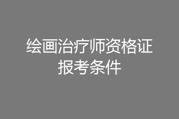 绘画治疗师资格证报考条件