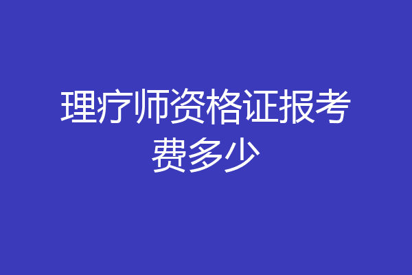 理疗师资格证报考费多少