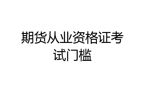 期货从业资格证考试门槛