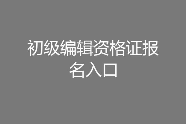 初级编辑资格证报名入口