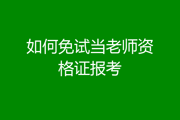 如何免试当老师资格证报考