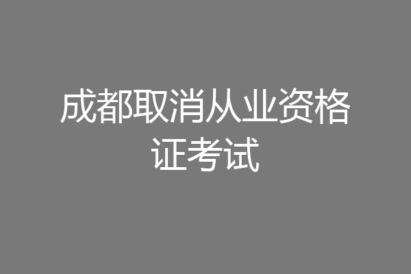 成都取消从业资格证考试