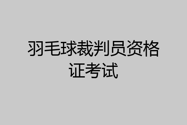 羽毛球裁判员资格证考试