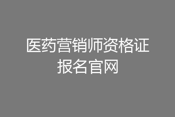 医药营销师资格证报名官网